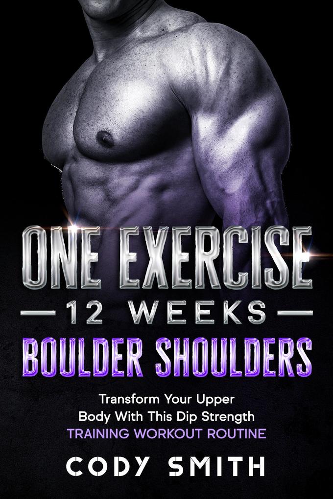 One Exercise 12 Weeks Boulder Shoulders: Transform Your Upper Body With This Dip Strength Training Workout Routine
