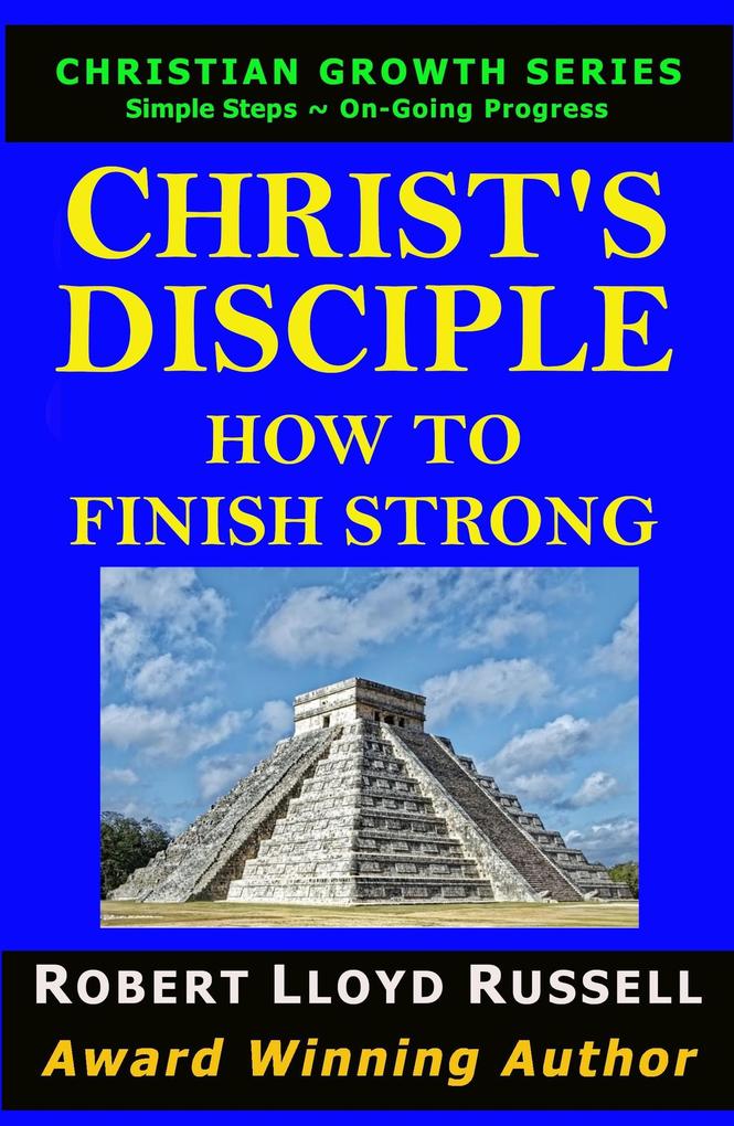 Christ‘s Disciple: How To Finish Strong (Christian Growth Series)