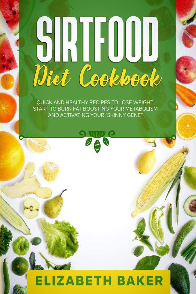 Sirtfood Diet Cookbook: Quick and Healthy Recipes to Lose Weight. Start to Burn Fat Boosting Your Metabolism and Activating Your Skinny Gene.