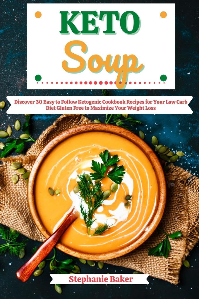 Keto Soup: Discover 30 Easy to Follow Ketogenic Cookbook Recipes for Your Low Carb Diet Gluten Free to Maximize Your Weight Loss