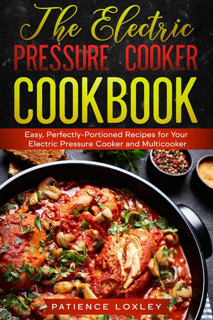 The Electric Pressure Cooker Cookbook: Easy Perfectly-Portioned Recipes for Your Electric Pressure Cooker and Multicooker