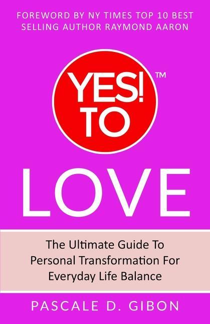 YES! TO Love: The Ultimate Guide to Personal Transformation for Everyday Life Balance