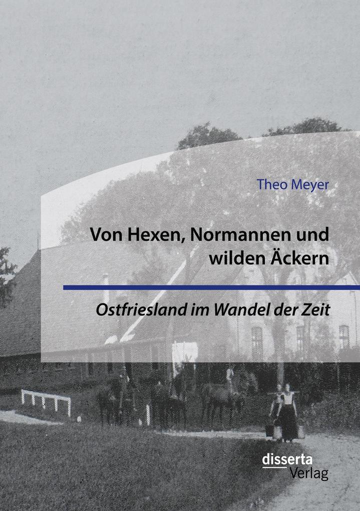 Von Hexen Normannen und wilden Äckern. Ostfriesland im Wandel der Zeit