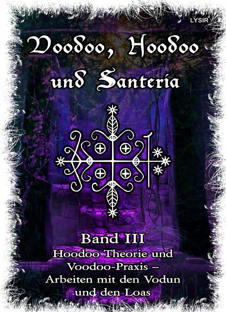 Voodoo Hoodoo & Santería - Band 3 Hoodoo Theorie und Voodoo-Praxis - Arbeiten mit den Vodun und den Loas