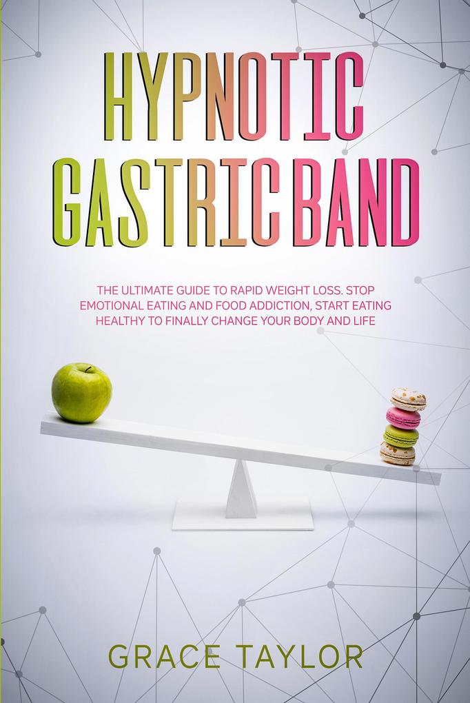 Hypnotic Gastric Band: The Ultimate Guide to Rapid Weight Loss. Stop Emotional Eating and Food Addiction Start Eating Healthy to Finally Change your Body and Life.