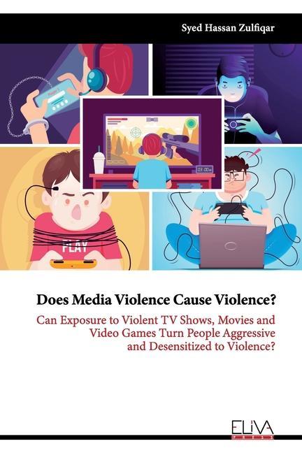 Does Media Violence Cause Violence?: Can exposure to Violent TV Shows Movies and Video Games turn people Aggressive and Desensitized to Violence?