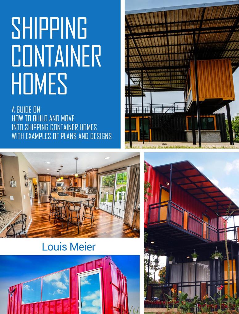 Shipping Container Homes: A Guide on How to Build and Move into Shipping Container Homes with Examples of Plans and s