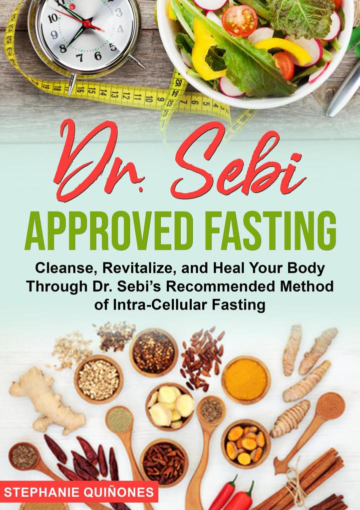 Dr. Sebi Approved Fasting: Cleanse Revitalize and Heal Your Body Through Dr. Sebi‘s Recommended Method of Intra-cellular Fasting