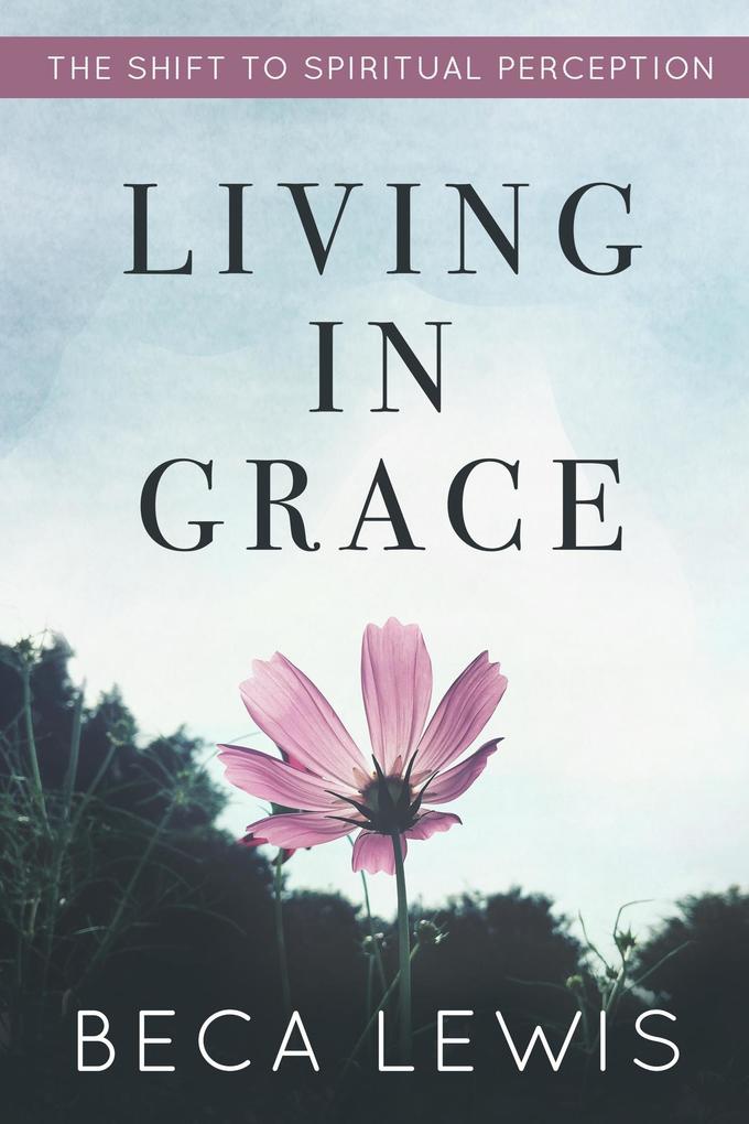 Living In Grace: The Shift To Spiritual Perception (The Shift Series #1)