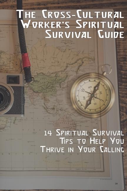 The Cross-Cultural Worker‘s Spiritual Survival Guide: 14 Survival Tips to Help You Thrive in Your Calling