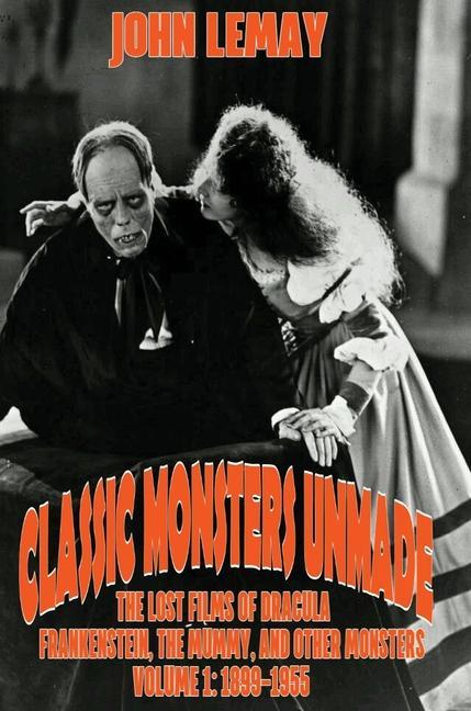 Classic Monsters Unmade: The Lost Films of Dracula Frankenstein the Mummy and Other Monsters (Volume 1: 1899-1955)