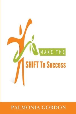 Make the SHIFT to Success: The Difference between where you are and where you want to be may be as simple as a SHIFT