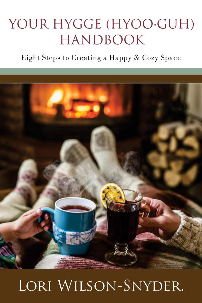 Your Hygge (hyoo·guh) Handbook: Eight Steps to Creating a Happy & Cozy Space©