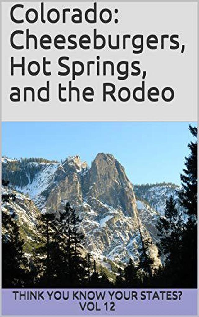 Colorado: Cheeseburgers Hot Springs and the Rodeo (Think You Know Your States? #12)