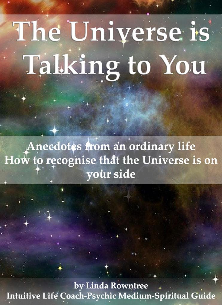 The Universe is Talking to You (Anecdotes from an ordinary life - How to recognise that the Universe is on your side)