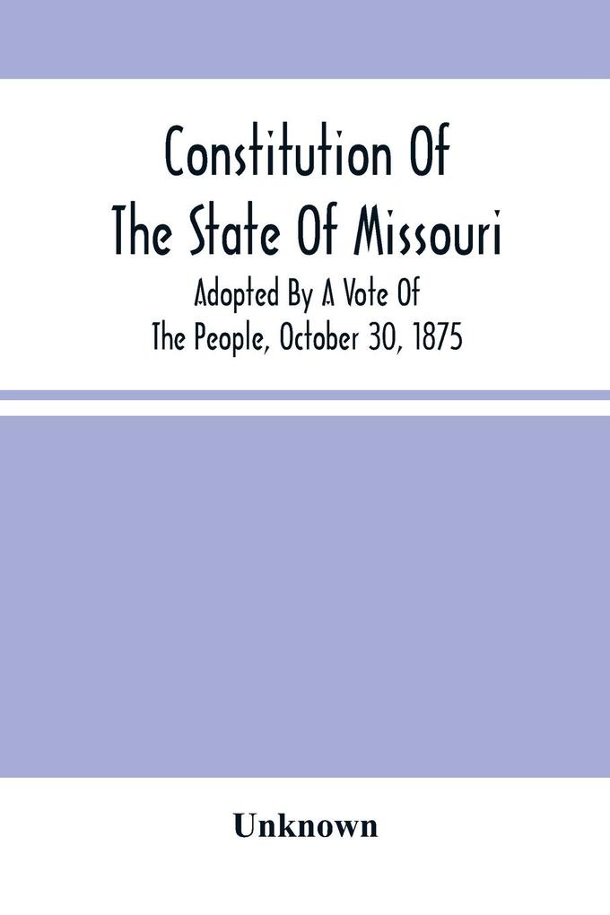 Constitution Of The State Of Missouri; Adopted By A Vote Of The People October 30 1875