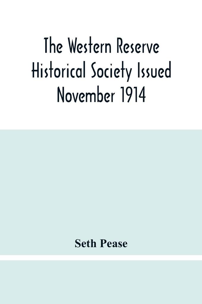 The Western Reserve Historical Society Issued November 1914 Part I Articles Of Incorporation Officers-Membership; Annual Report For 1913-1914 Part Ii Seth Pease‘S Journals To And From New Connecticut 1796-1798
