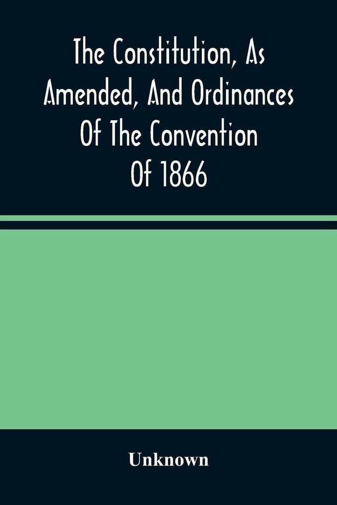 The Constitution As Amended And Ordinances Of The Convention Of 1866