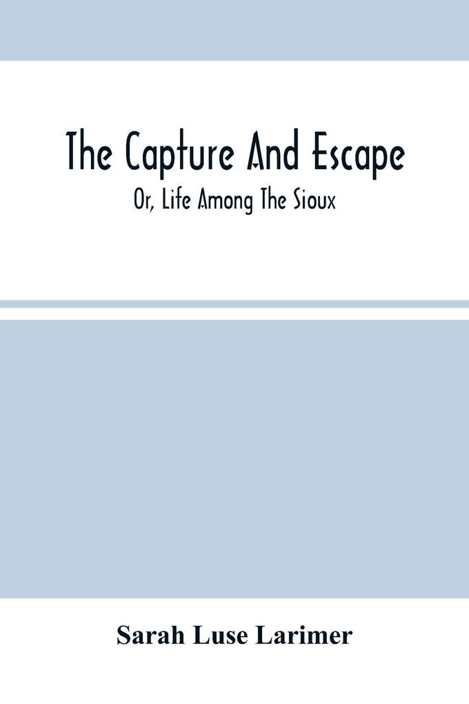 The Capture And Escape; Or Life Among The Sioux