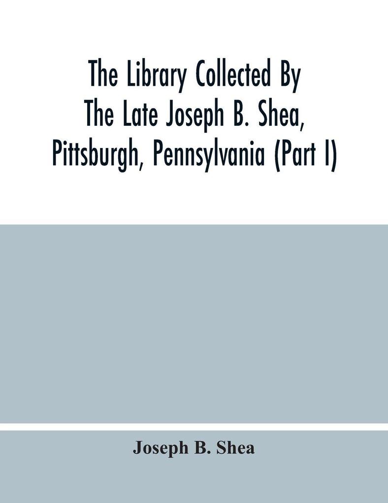 The Library Collected By The Late Joseph B. Shea Pittsburgh Pennsylvania (Part I)