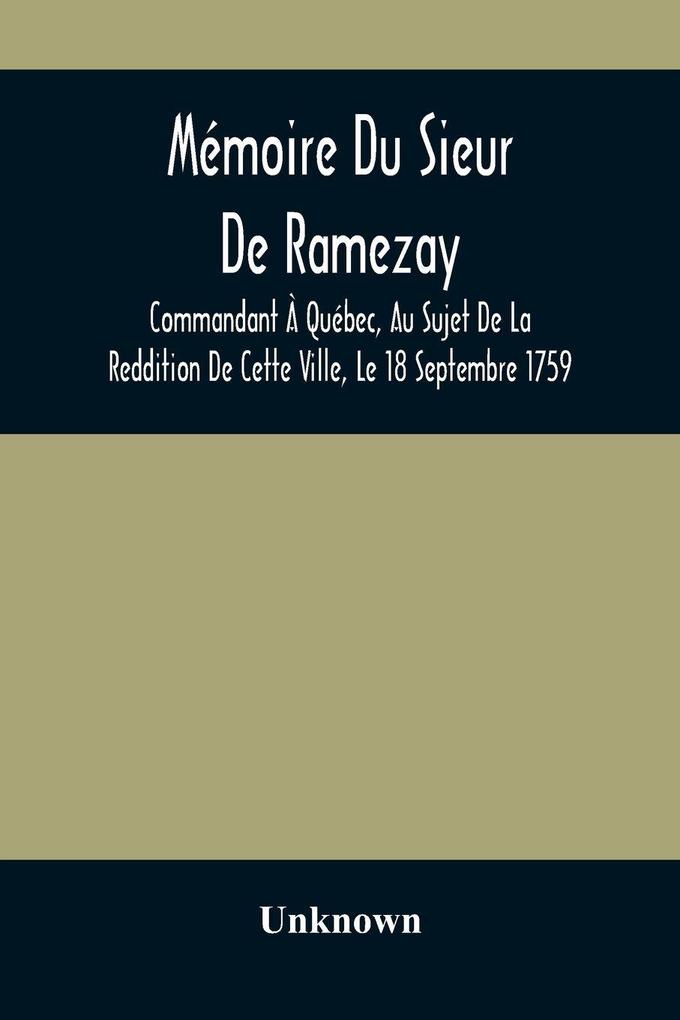 Mémoire Du Sieur De Ramezay Commandant À Québec Au Sujet De La Reddition De Cette Ville Le 18 Septembre 1759 D'Après Un Manuscrit Aux Archives Du Bureau De La Marine À Paris