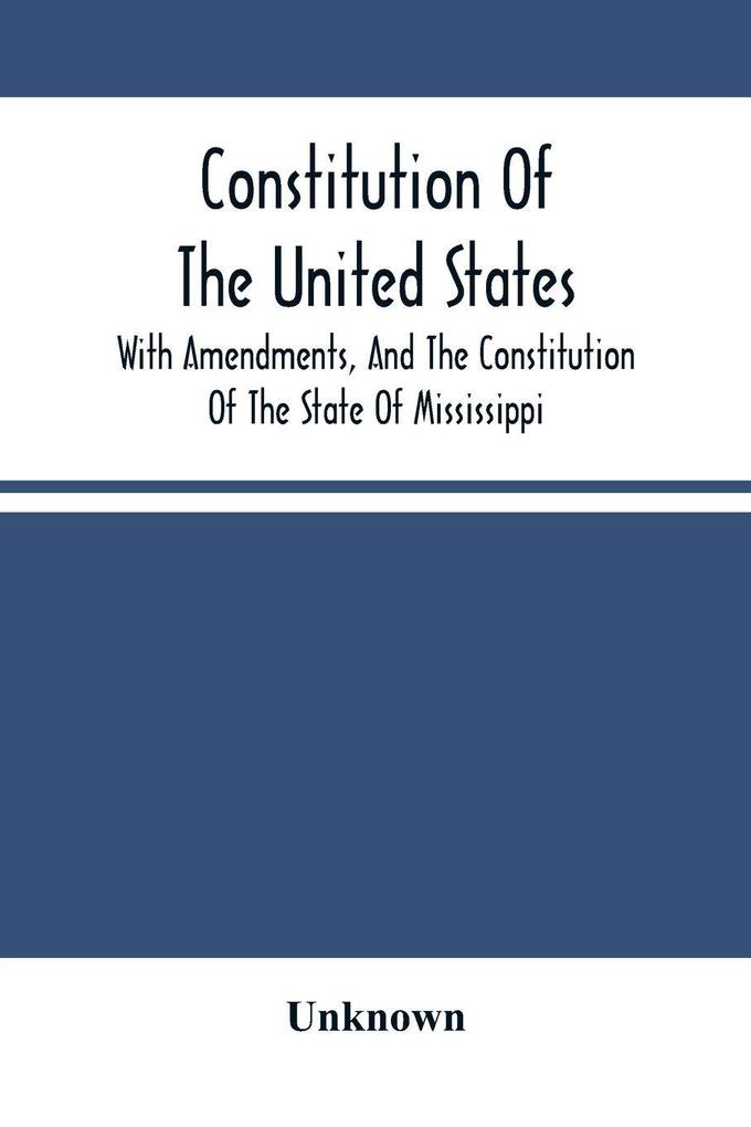 Constitution Of The United States With Amendments And The Constitution Of The State Of Mississippi