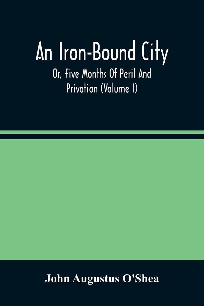 An Iron-Bound City; Or Five Months Of Peril And Privation (Volume I)