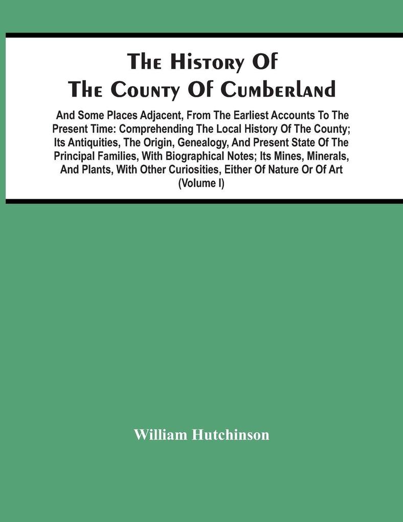 The History Of The County Of Cumberland. And Some Places Adjacent From The Earliest Accounts To The Present Time