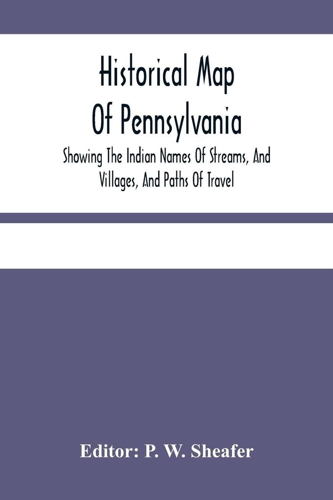 Historical Map Of Pennsylvania. Showing The Indian Names Of Streams And Villages And Paths Of Travel; The Sites Of Old Forts And Battle-Fields; The Successive Purchases From The Indians; And The Names And Dates Of Counties And County Towns; With Tables