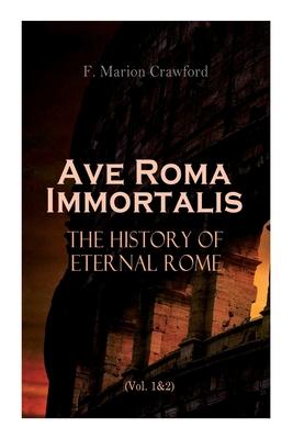 Ave Roma Immortalis: The History of Eternal Rome (Vol. 1&2): Wandering Into The Past: Historical Events Biographies and Archeology