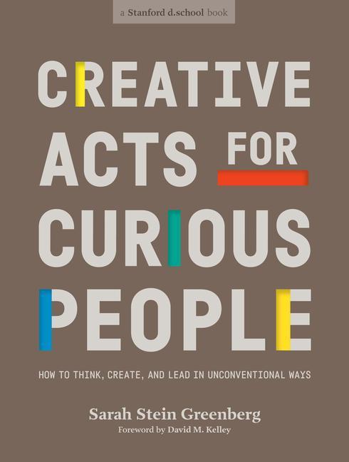 Creative Acts for Curious People: How to Think Create and Lead in Unconventional Ways