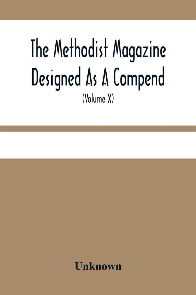 The Methodist Magazine Designed As A Compend Of Useful Knowledge And Of Religious And Missionary Intelligence For The Year Of Our Lord 1827 (Volume X)