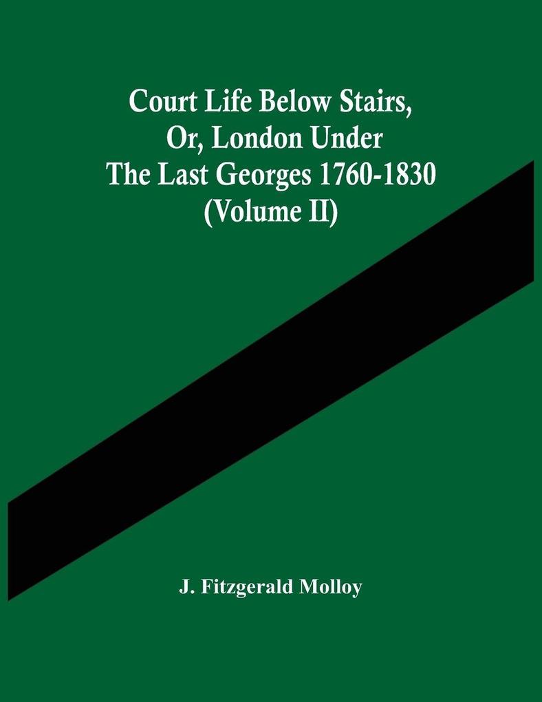 Court Life Below Stairs Or London Under The Last Georges 1760-1830 (Volume Ii)