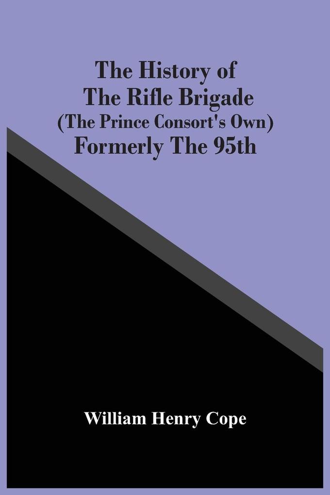 The History Of The Rifle Brigade (The Prince Consort‘S Own) Formerly The 95Th