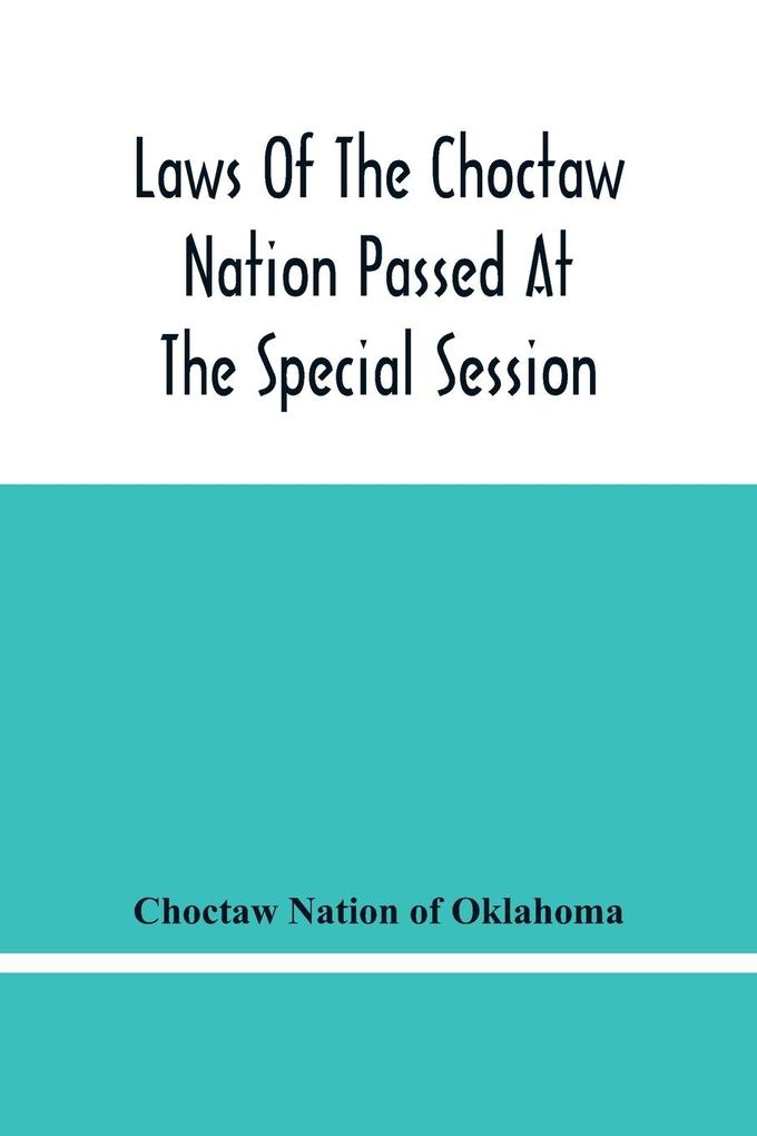 Laws Of The Choctaw Nation Passed At The Special Session Of The General Council Convened At Tushka Humma April 6 1891 And Adjourned April 11 1891