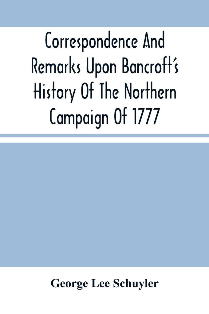 Correspondence And Remarks Upon Bancroft‘S History Of The Northern Campaign Of 1777