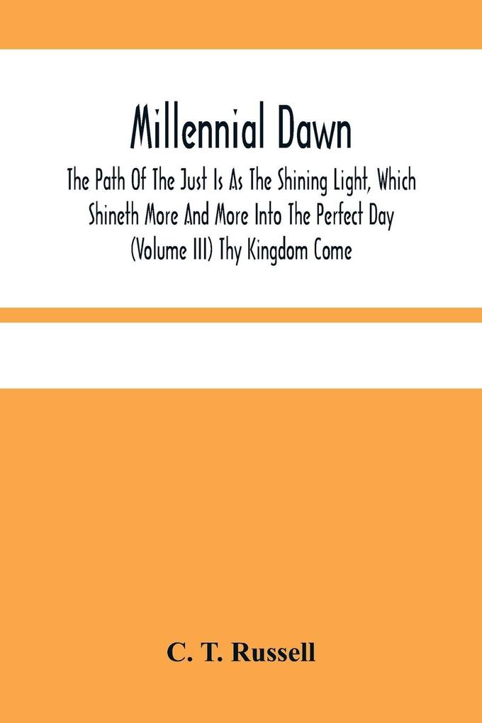Millennial Dawn; The Path Of The Just Is As The Shining Light Which Shineth More And More Into The Perfect Day (Volume Iii) Thy Kingdom Come