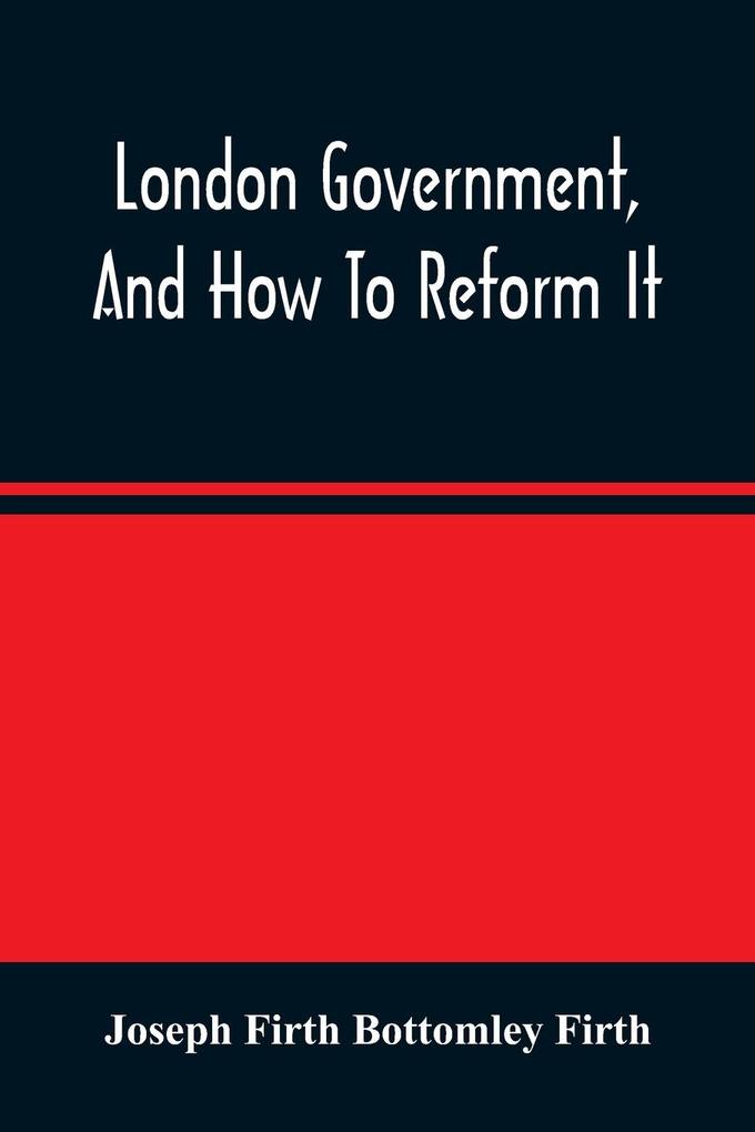 London Government And How To Reform It