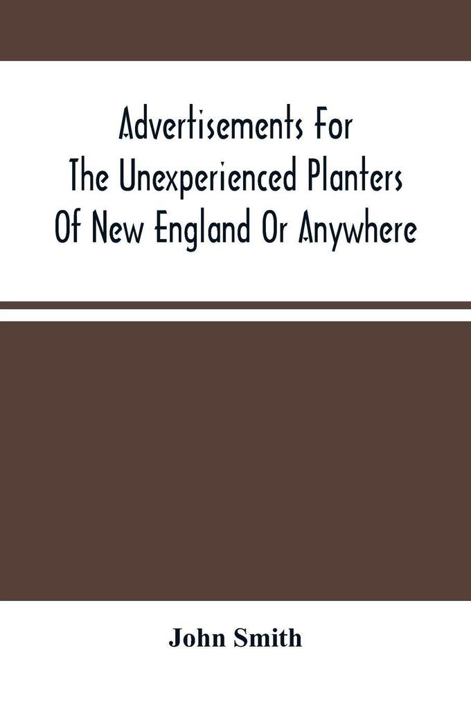 Advertisements For The Unexperienced Planters Of New England Or Anywhere. Or The Pathway To Erect A Plantation