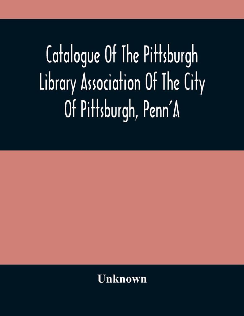 Catalogue Of The Pittsburgh Library Association Of The City Of Pittsburgh Penn‘A