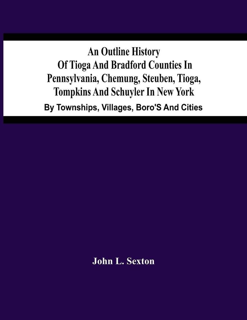 An Outline History Of Tioga And Bradford Counties In Pennsylvania Chemung Steuben Tioga Tompkins And Schuyler In New York