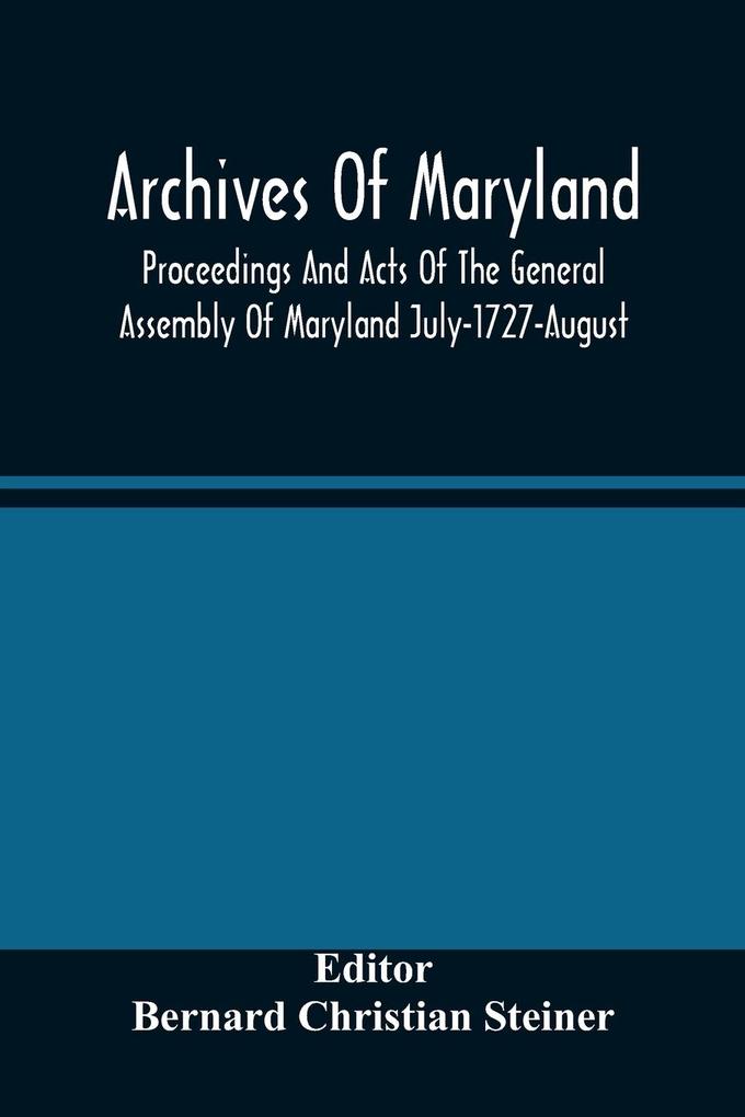 Archives Of Maryland; Proceedings And Acts Of The General Assembly Of Maryland July-1727-August 1729 With An Appendix Of Statutes Previously Unpublished Enacted 1714-1726