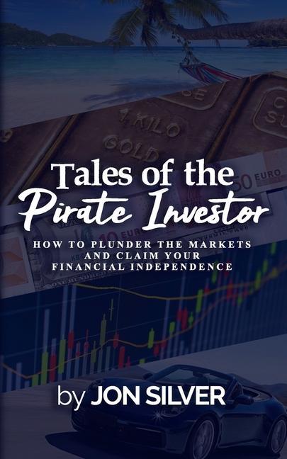 Tales of the Pirate Investor: How to plunder the markets and claim your Financial Freedom