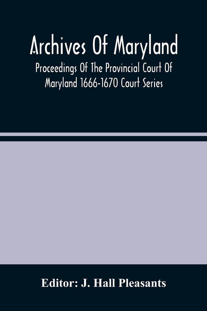 Archives Of Maryland; Proceedings Of The Provincial Court Of Maryland 1666-1670 Court Series