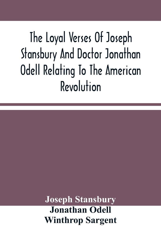 The Loyal Verses Of Joseph Stansbury And Doctor Jonathan Odell Relating To The American Revolution