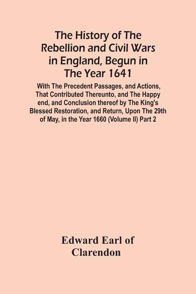 The History Of The Rebellion And Civil Wars In England Begun In The Year 1641