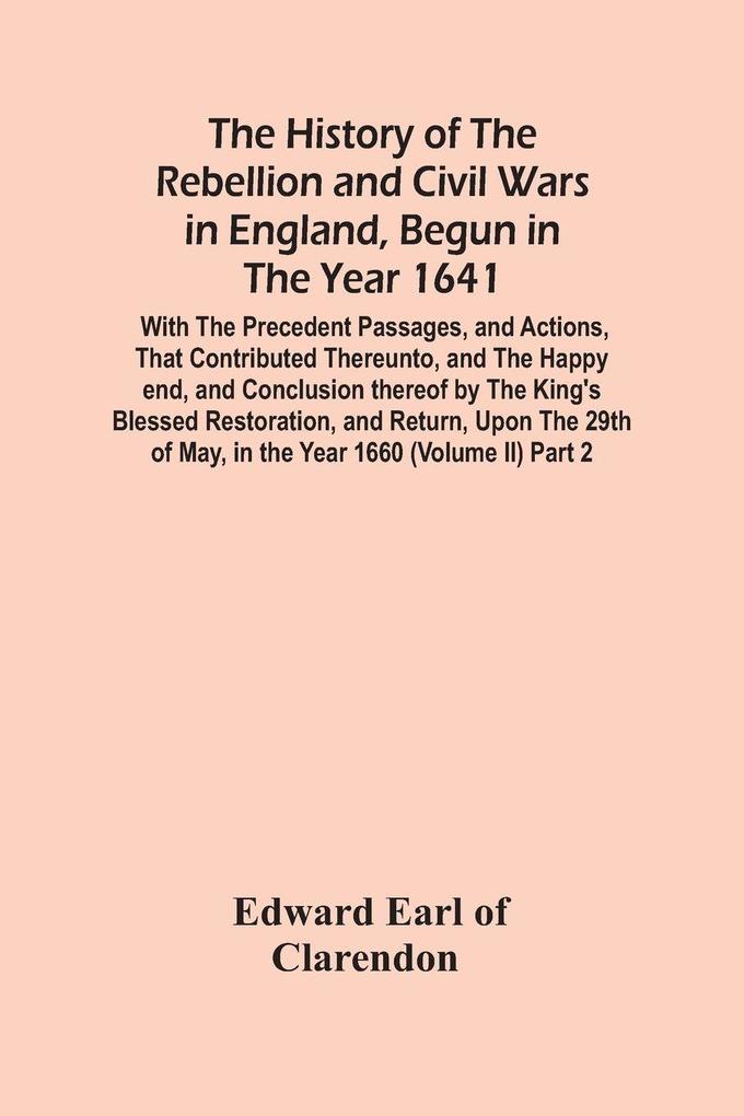The History Of The Rebellion And Civil Wars In England Begun In The Year 1641
