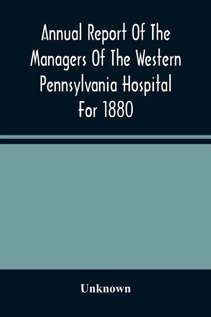 Annual Report Of The Managers Of The Western Pennsylvania Hospital For 1880