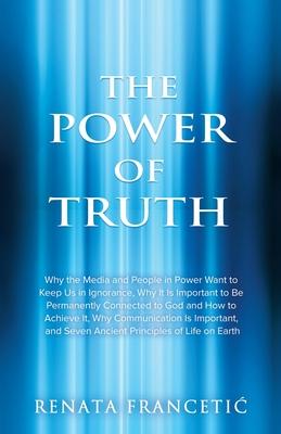 The Power of Truth: Why the Media and People in Power Want to Keep Us in Ignorance Why It Is Important to Be Permanently Connected to God