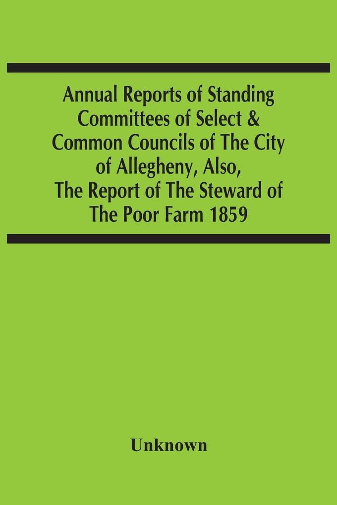 Annual Reports Of Standing Committees Of Select & Common Councils Of The City Of Allegheny Also The Report Of The Steward Of The Poor Farm 1859